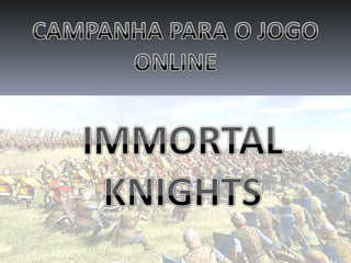 CAMPANHA PARA O JOGO ONLINE IMMORTAL KNIGHTS 