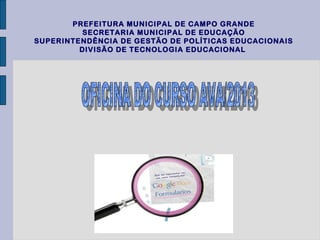 PREFEITURA MUNICIPAL DE CAMPO GRANDE
SECRETARIA MUNICIPAL DE EDUCAÇÃO
SUPERINTENDÊNCIA DE GESTÃO DE POLÍTICAS EDUCACIONAIS
DIVISÃO DE TECNOLOGIA EDUCACIONAL

 