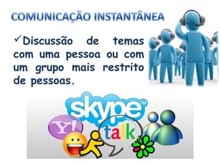 Discussão de temas
com uma pessoa ou com
um grupo mais restrito
de pessoas.

 