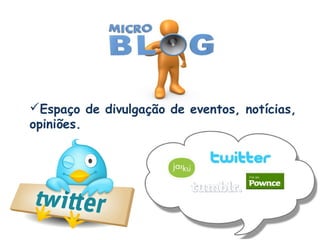 Espaço de divulgação de eventos, notícias,
opiniões.

 