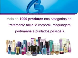 A melhor proposta de negócio




Mais de 1000 produtos nas categorias de
 tratamento facial e corporal, maquiagem,
     perfumaria e cuidados pessoais.
 