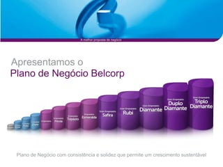 A melhor proposta de negócio




Apresentamos o
Plano de Negócio Belcorp




 Plano de Negócio com consistência e solidez que permite um crescimento sustentável
 