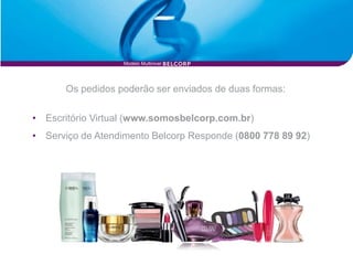 Modelo Multinivel




      Os pedidos poderão ser enviados de duas formas:

• Escritório Virtual (www.somosbelcorp.com.br)
• Serviço de Atendimento Belcorp Responde (0800 778 89 92)
 