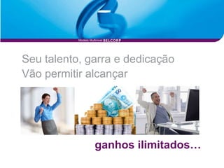 Modelo Multinivel




Seu talento, garra e dedicação
Vão permitir alcançar




                      ganhos ilimitados…
 