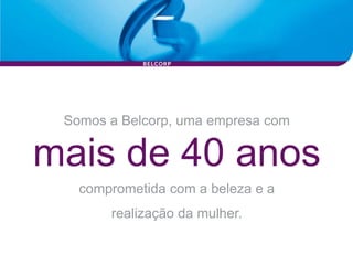 Somos a Belcorp, uma empresa com

mais de 40 anos
   comprometida com a beleza e a
       realização da mulher.
 