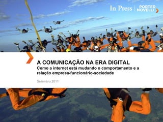 A COMUNICAÇÃO NA ERA DIGITAL Como a internet está mudando o comportamento e a relação empresa-funcionário-sociedade Setembro 2011 