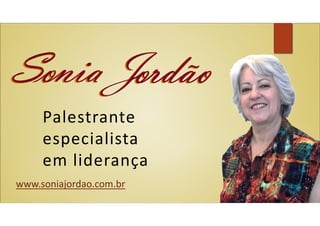 PalestrantePalestrante
especialista
em liderança
www.soniajordao.com.br
 