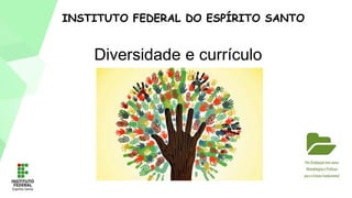 INSTITUTO FEDERAL DO ESPÍRITO SANTO
Diversidade e currículo
 