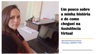 Um pouco sobre
a minha história
e de como
cheguei na
Assistência
Virtual
@assistentevirtual.anarosa
WhatsApp: (38)99915-7091
 