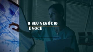 O SEU NEGÓCIO
É VOCÊ
 