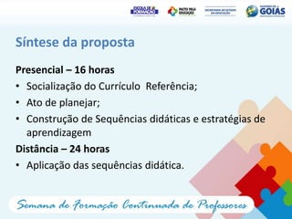 Síntese da proposta
Presencial – 16 horas
• Socialização do Currículo Referência;
• Ato de planejar;
• Construção de Sequências didáticas e estratégias de
  aprendizagem
Distância – 24 horas
• Aplicação das sequências didática.
 