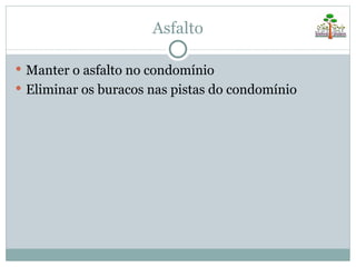 Asfalto

 Manter o asfalto no condomínio
 Eliminar os buracos nas pistas do condomínio
 