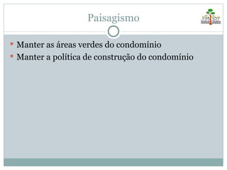 Paisagismo

 Manter as áreas verdes do condomínio
 Manter a política de construção do condomínio
 