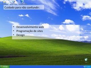 Cuidado para não confundir: Desenvolvimento web Programação de sites Design 