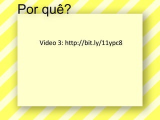 Porquê?Video 3: http://bit.ly/11ypc8