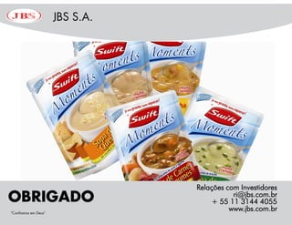 Relações com Investidores
           ri@jbs.com.br
    + 55 11 3144 4055
          www.jbs.com.br
 