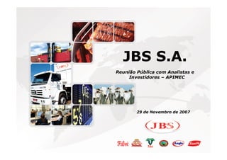 Agenda

                            Página




           JBS S.A.
         Reunião Pública com Analistas e
              Investidores – APIMEC




                 29 de Novembro de 2007
 