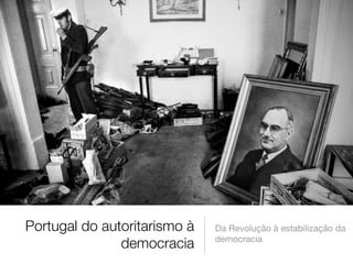 Portugal do autoritarismo à
democracia
Da Revolução à estabilização da
democracia
 