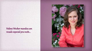 Helene Wecker mandouum
recado especial pra vocês...
 