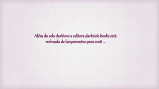 Alémdo selo darklove a editora darkside books está
recheada de lançamentos para 2016 ...
 