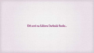EM 2016na Editora Darkside Books...
 