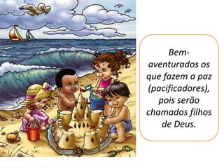 Bem-
aventurados os
que fazem a paz
(pacificadores),
   pois serão
chamados filhos
    de Deus.
 