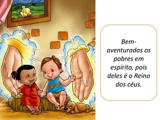 Bem-
aventurados os
  pobres em
 espírito, pois
deles é o Reino
   dos céus.
 