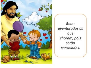 Bem-
aventurados os
      que
 choram, pois
     serão
  consolados.
 