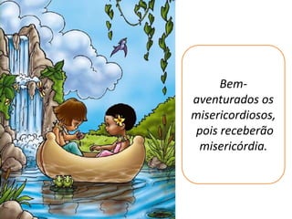 Bem-
aventurados os
misericordiosos,
 pois receberão
 misericórdia.
 