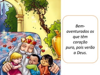 Bem-
aventurados os
   que têm
    coração
puro, pois verão
    a Deus.
 