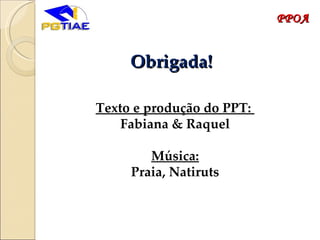 Obrigada! Texto e produção do PPT:  Fabiana & Raquel Música: Praia, Natiruts PPOA 