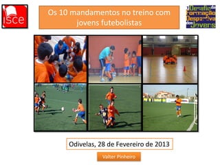 Os 10 mandamentos no treino com
jovens futebolistas

Odivelas, 28 de Fevereiro de 2013
Valter Pinheiro

 