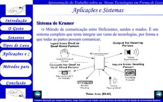 Aplicações e Sistemas   Sistema de Kramer    Método de comunicação entre Deficientes, surdos e mudos. È um sistema completo que tenta integrar um vasto de tecnologias, por forma a que todas as partes possam comunicar; 