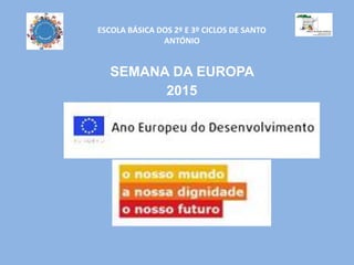 ESCOLA BÁSICA DOS 2º E 3º CICLOS DE SANTO
ANTÓNIO
SEMANA DA EUROPA
2015
(4-11 de Maio)
 