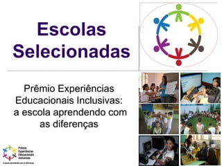 Escolas
Selecionadas
Prêmio Experiências
Educacionais Inclusivas:
a escola aprendendo com
as diferenças
 
