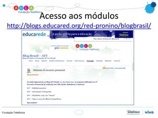 Acesso aos módulos
   http://blogs.educared.org/red-pronino/blogbrasil/




Fundação Telefônica
 