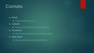 Contato
 Email:
 mnksoares@gmail.com
 Linkedin:
 https://br.linkedin.com/in/meneliksoares
 Facebook:
 https://www.facebook.com/menelik.soares
 Slide Share:
 http://pt.slideshare.net/MenelikSoares
 
