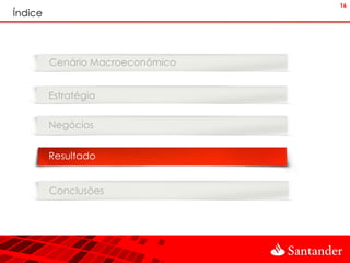 16
Índice




         Cenário Macroeconômico


         Estratégia


         Negócios


         Resultado


         Conclusões
 