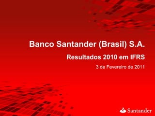 Banco Santander (Brasil) S.A.
         Resultados 2010 em IFRS
                 3 de Fevereiro de 2011
 