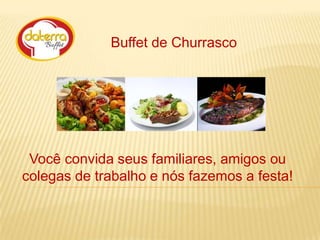 Buffet de Churrasco

Você convida seus familiares, amigos ou
colegas de trabalho e nós fazemos a festa!

 
