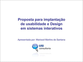 Proposta para implantação
 de usabilidade e Design
 em sistemas interativos

Apresentada por: Marissol Martins de Santana




         Proposta para implantação de usabilidade no   1
                    sistema da Dataeasy
 