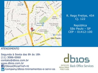 R. Rego Freitas, 454
Cj. 122
República
São Paulo – SP
CEP – 01412-100
ATENDIMENTO
Segunda à Sexta das 8h às 18h
(11) 3086-0060
contato@dbios.com.br
www.dbios.com.br
/DbiosOficial?ref=hl
/company/dbios-treinamentos-e-servi-os
 