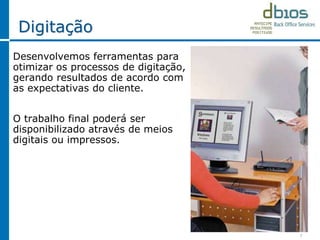 Digitação
Desenvolvemos ferramentas para
otimizar os processos de digitação,
gerando resultados de acordo com
as expectativas do cliente.
O trabalho final poderá ser
disponibilizado através de meios
digitais ou impressos.
7
 