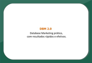 DBM 2.0 Database Marketing  prático,   com  resultados rápidos e efetivos. 