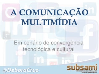 A COMUNICAÇÃO
  MULTIMÍDIA

Em cenário de convergência
  tecnológica e cultural
 