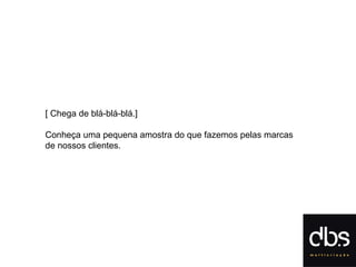 [ Chega de blá-blá-blá.] Conheça uma pequena amostra do que fazemos pelas marcas de nossos clientes. 