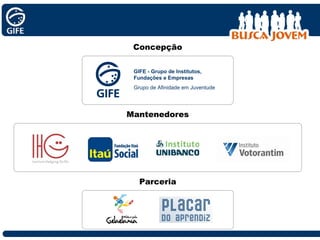 Mantenedores Parceria Concepção GIFE - Grupo de Institutos, Fundações e Empresas Grupo de Afinidade em Juventude 