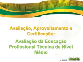 Avaliação, Aproveitamento e
Certificação:
Avaliação da Educação
Profissional Técnica de Nível
Médio
 