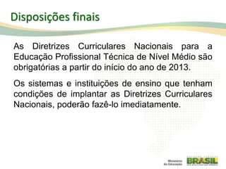 As Diretrizes Curriculares Nacionais para a
Educação Profissional Técnica de Nível Médio são
obrigatórias a partir do início do ano de 2013.
Os sistemas e instituições de ensino que tenham
condições de implantar as Diretrizes Curriculares
Nacionais, poderão fazê-lo imediatamente.
114
Disposições finais
 
