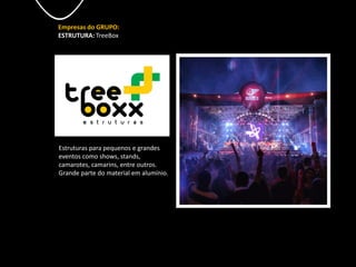 Empresas do GRUPO:
ESTRUTURA: TreeBox
Estruturas para pequenos e grandes
eventos como shows, stands,
camarotes, camarins, entre outros.
Grande parte do material em alumínio.
 